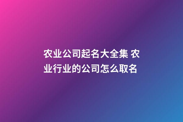 农业公司起名大全集 农业行业的公司怎么取名-第1张-公司起名-玄机派